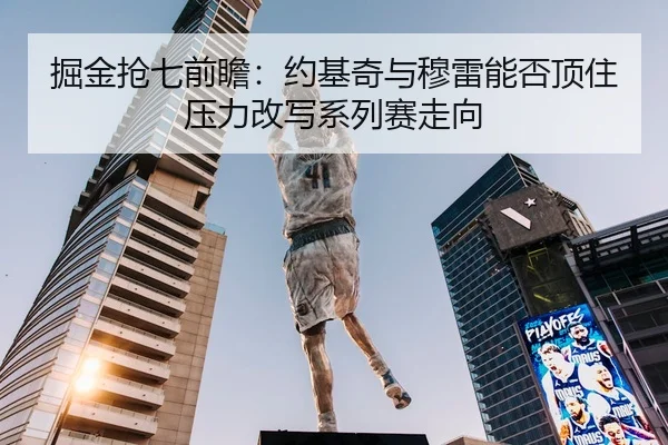 掘金抢七前瞻：约基奇与穆雷能否顶住压力改写系列赛走向